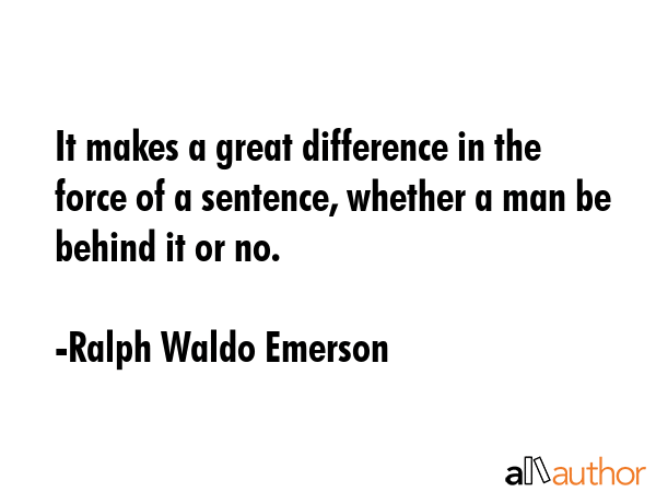 It makes a great difference in the force of a sentence, whether a man be behind it or no. - Ralph Waldo Emerson Quote GIF
