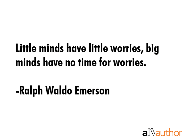 Little minds have little worries, big minds have no time for worries. - Ralph Waldo Emerson Quote GIF