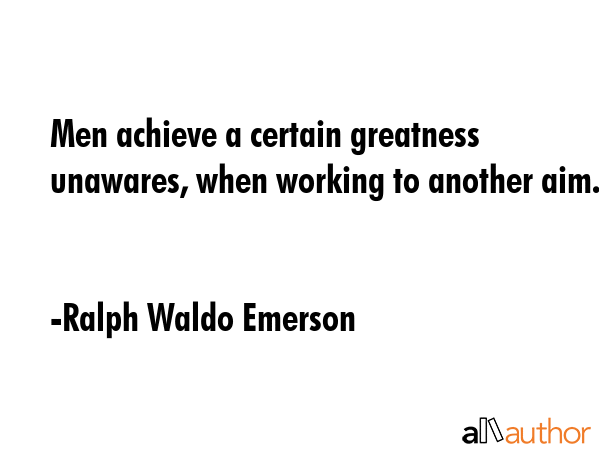 Men achieve a certain greatness unawares, when working to another aim. - Ralph Waldo Emerson Quote GIF