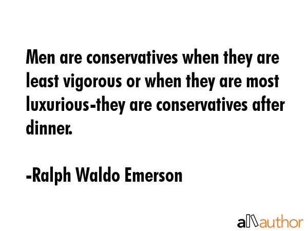 Men are conservatives when they are least vigorous or when they are most luxurious-they are... - Ralph Waldo Emerson Quote GIF