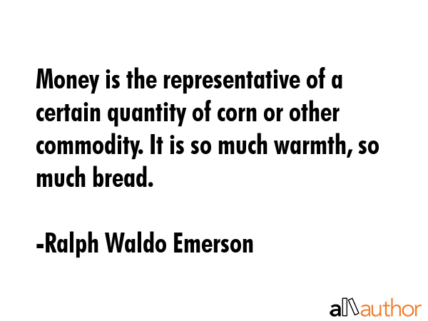 Money is the representative of a certain quantity of corn or other commodity. It is so much warmth,... - Ralph Waldo Emerson Quote GIF