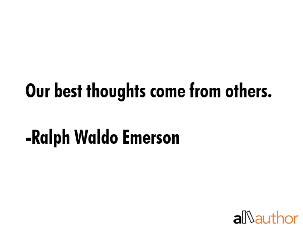 Our best thoughts come from others. - Ralph Waldo Emerson Quote