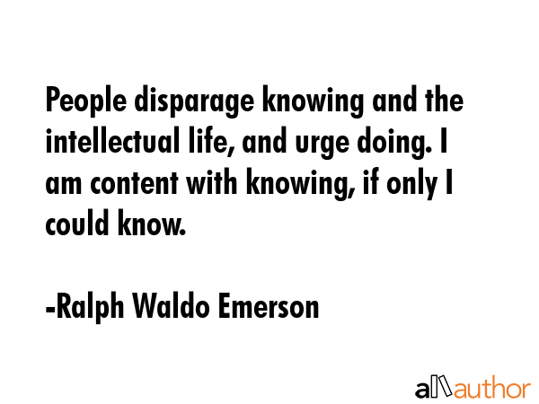 People disparage knowing and the intellectual life, and urge doing. I am content with knowing, if... - Ralph Waldo Emerson Quote GIF