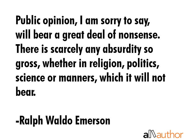Public opinion, I am sorry to say, will bear a great deal of nonsense. There is scarcely any... - Ralph Waldo Emerson Quote GIF