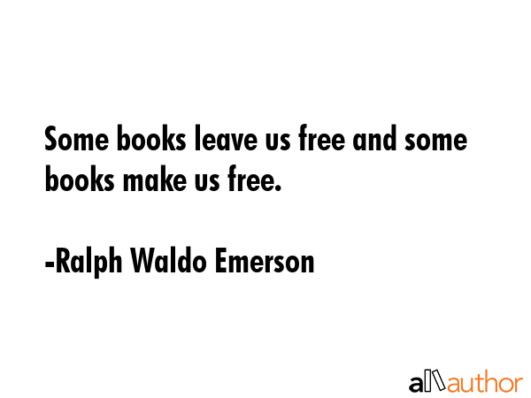 Some books leave us free and some books make us free. - Ralph Waldo Emerson Quote