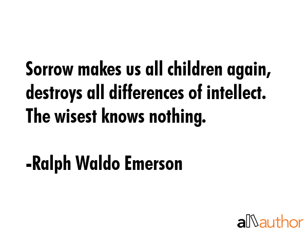 Sorrow makes us all children again, destroys all differences of intellect. The wisest knows nothing. - Ralph Waldo Emerson Quote GIF