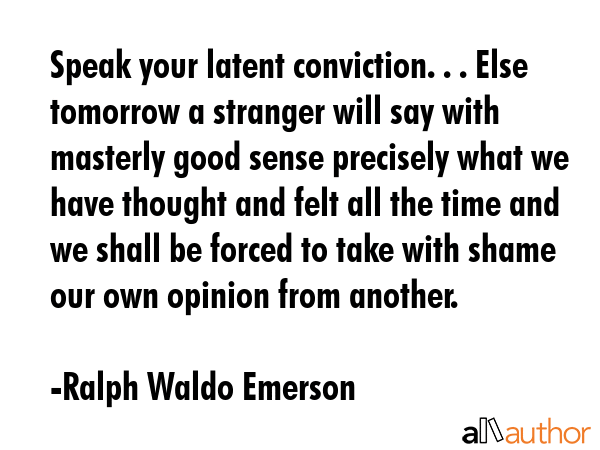 Speak your latent conviction. . . Else tomorrow a stranger will say with masterly good sense... - Ralph Waldo Emerson Quote GIF