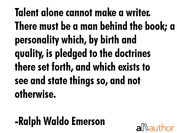 Talent alone cannot make a writer. There must be a man behind the book; a personality which, by... - Ralph Waldo Emerson Quote GIF