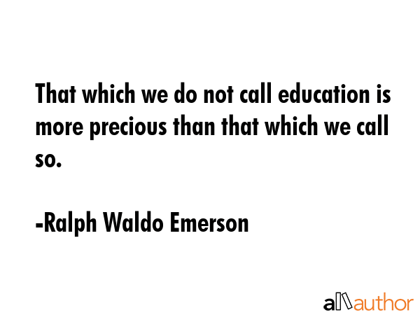 That which we do not call education is more precious than that which we call so. - Ralph Waldo Emerson Quote GIF
