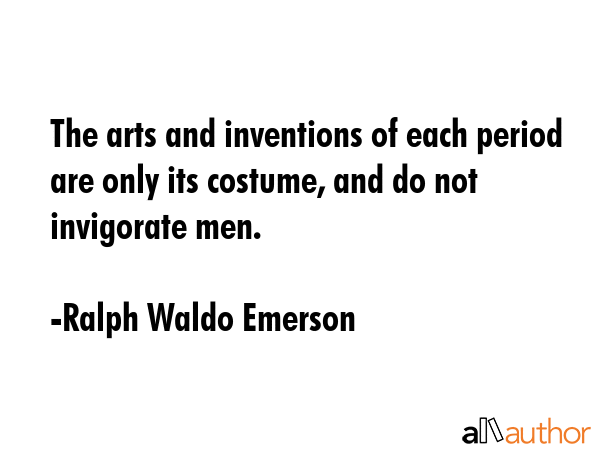 The arts and inventions of each period are only its costume, and do not invigorate men. - Ralph Waldo Emerson Quote GIF