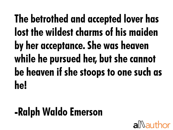The betrothed and accepted lover has lost the wildest charms of his maiden by her acceptance. She... - Ralph Waldo Emerson Quote GIF