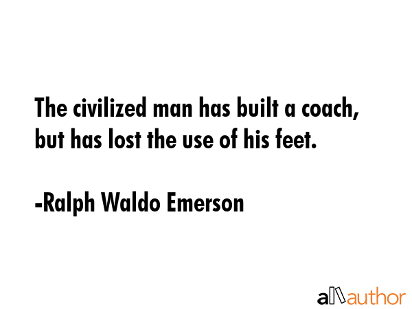 The civilized man has built a coach, but has lost the use of his feet. - Ralph Waldo Emerson Quote GIF