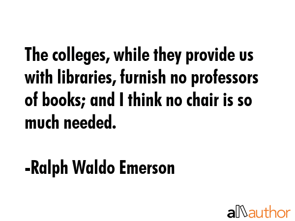 The colleges, while they provide us with libraries, furnish no professors of books; and I think no... - Ralph Waldo Emerson Quote GIF