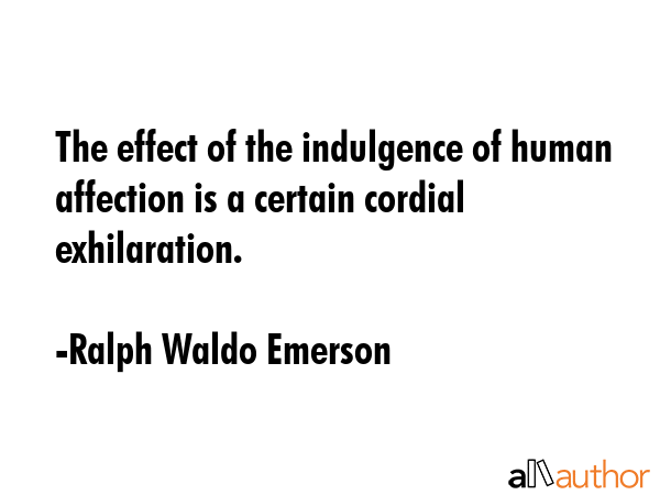 The effect of the indulgence of human affection is a certain cordial exhilaration. - Ralph Waldo Emerson Quote GIF