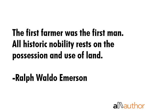 The first farmer was the first man. All historic nobility rests on the possession and use of land. - Ralph Waldo Emerson Quote GIF