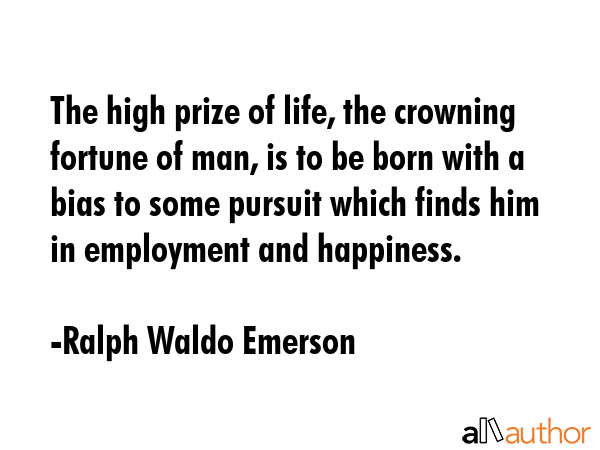The high prize of life, the crowning glory of a man is to be born with a bias to some pursuit which... - Ralph Waldo Emerson Quote GIF