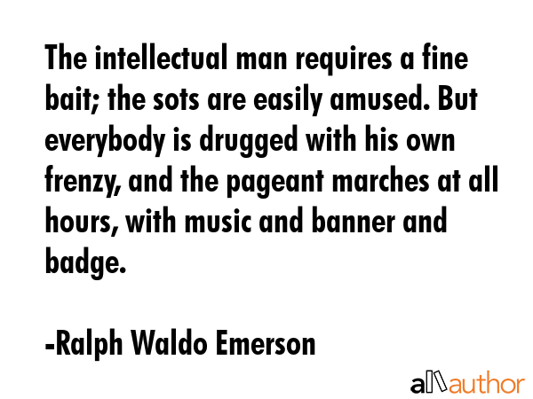 The intellectual man requires a fine bait; the sots are easily amused. But everybody is drugged... - Ralph Waldo Emerson Quote GIF