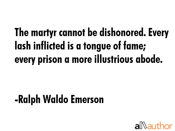 The martyr cannot be dishonored. Every lash inflicted is a tongue of fame; every prison a more... - Ralph Waldo Emerson Quote GIF