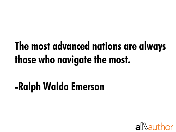 The most advanced nations are always those who navigate the most. - Ralph Waldo Emerson Quote