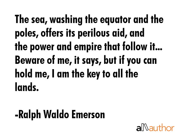 The sea, washing the equator and the poles, offers its perilous aid, and the power and empire that... - Ralph Waldo Emerson Quote GIF