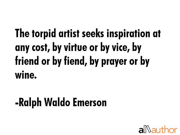 The torpid artist seeks inspiration at any cost, by virtue or by vice, by friend or by fiend, by... - Ralph Waldo Emerson Quote GIF