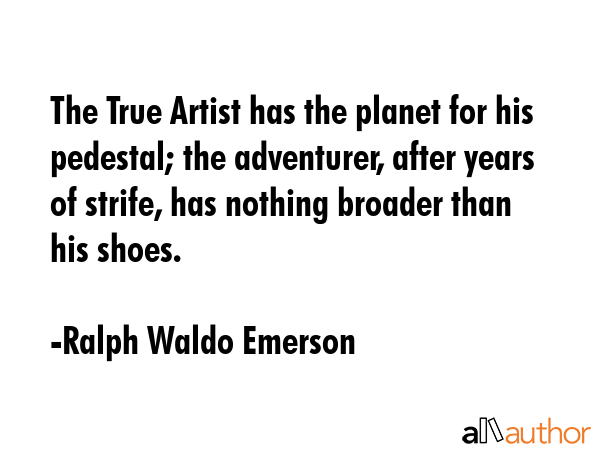 The True Artist has the planet for his pedestal; the adventurer, after years of strife, has nothing... - Ralph Waldo Emerson Quote GIF