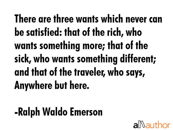 There are three wants which never can be satisfied: that of the rich, who wants something more;... - Ralph Waldo Emerson Quote GIF