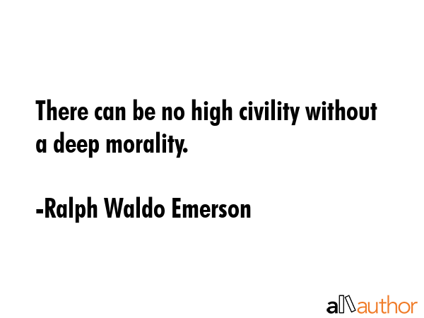 There can be no high civility without a deep morality. - Ralph Waldo Emerson Quote