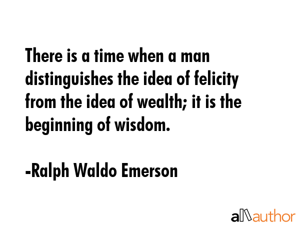 There is a time when a man distinguishes the idea of felicity from the idea of wealth; it is the... - Ralph Waldo Emerson Quote GIF