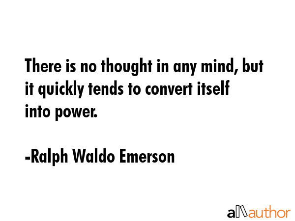 There is no thought in any mind, but it quickly tends to convert itself into power. - Ralph Waldo Emerson Quote GIF