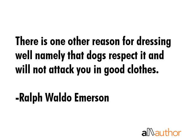 There is one other reason for dressing well namely that dogs respect it and will not attack you in... - Ralph Waldo Emerson Quote GIF