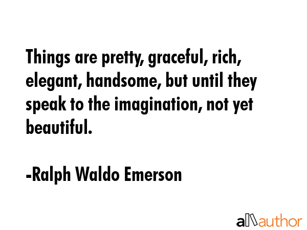Things are pretty, graceful, rich, elegant, handsome, but until they speak to the imagination, not... - Ralph Waldo Emerson Quote GIF