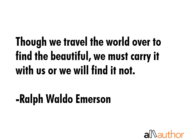 Though we travel the world over to find the beautiful, we must carry it with us or we will find it... - Ralph Waldo Emerson Quote GIF