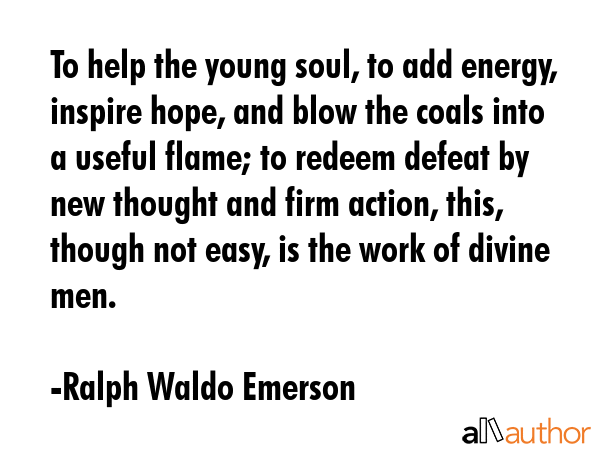 To help the young soul, to add energy, inspire hope, and blow the coals into a useful flame; to... - Ralph Waldo Emerson Quote GIF