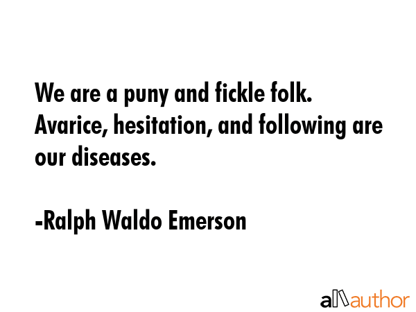 We are a puny and fickle folk. Avarice, hesitation, and following are our diseases. - Ralph Waldo Emerson Quote GIF