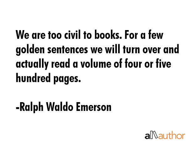 We are too civil to books. For a few golden sentences we will turn over and actually read a volume... - Ralph Waldo Emerson Quote GIF