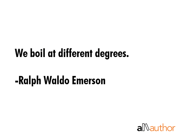 We boil at different degrees. - Ralph Waldo Emerson Quote
