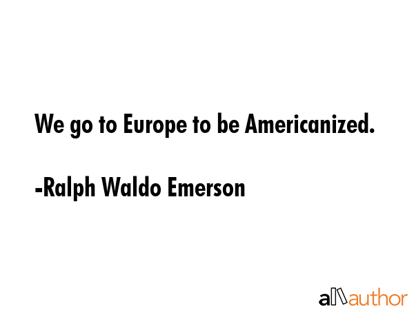 We go to Europe to be Americanized. - Ralph Waldo Emerson Quote GIF
