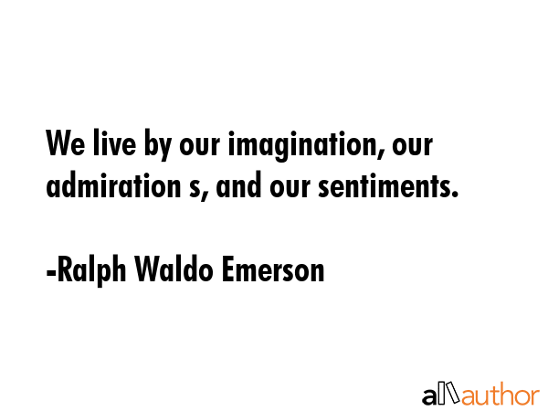 We live by our imagination, our admiration s, and our sentiments. - Ralph Waldo Emerson Quote GIF