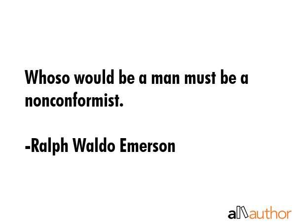 Whoso would be a man must be a nonconformist. - Ralph Waldo Emerson Quote