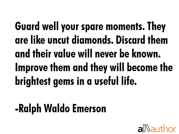 Guard well your spare moments. They are like uncut diamonds. Discard them and their value will... - Ralph Waldo Emerson Quote GIF