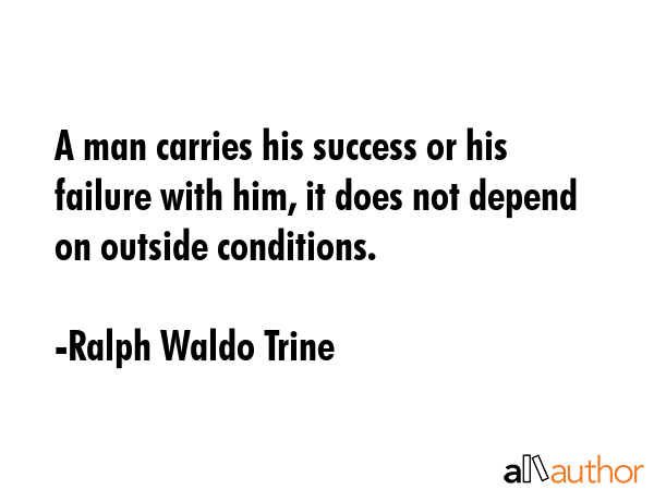 A man carries his success or his failure with him, it does not depend on outside conditions. - Ralph Waldo Trine Quote GIF