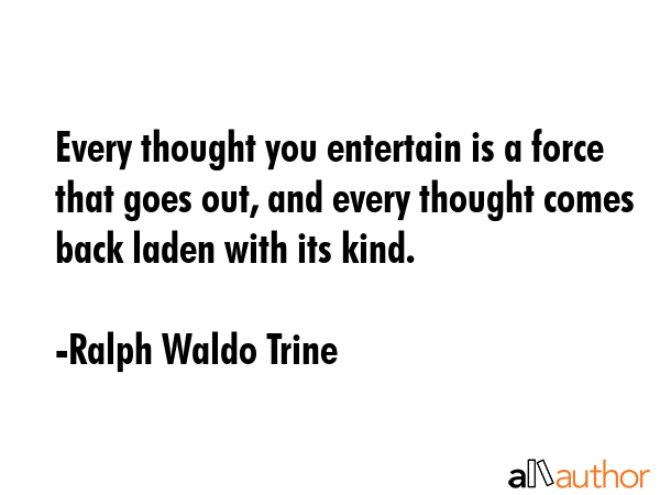 Every thought you entertain is a force that goes out, and every thought comes back laden with its... - Ralph Waldo Trine Quote GIF