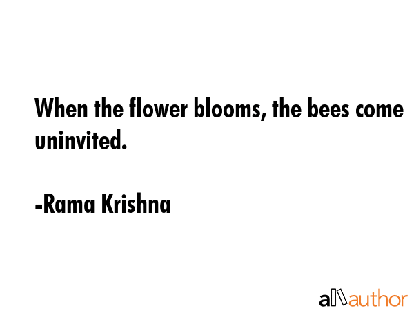 When the flower blooms, the bees come uninvited. - Rama Krishna Quote GIF