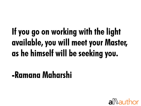 If you go on working with the light available, you will meet your Master, as he himself will be... - Ramana Maharshi Quote GIF