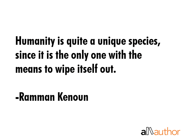 Humanity is quite a unique species, since it is the only one with the means to wipe itself out. - Ramman Kenoun Quote GIF
