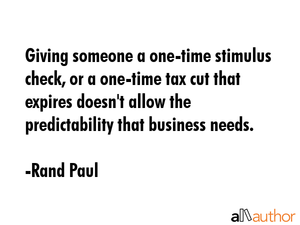 Giving someone a one-time stimulus check, or a one-time tax cut that expires doesn\