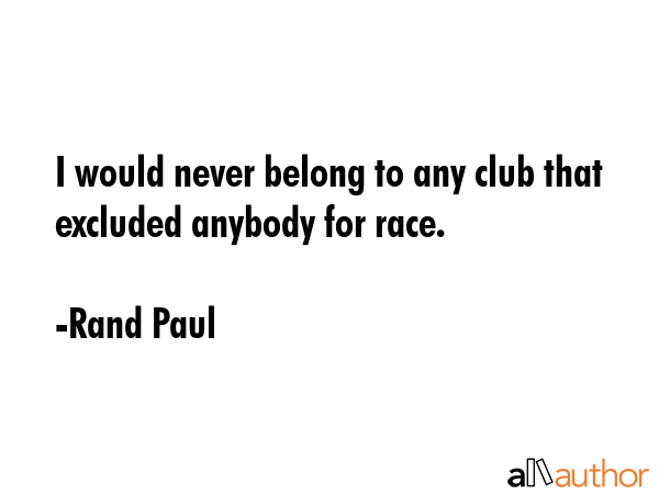 I would never belong to any club that excluded anybody for race. - Rand Paul Quote GIF