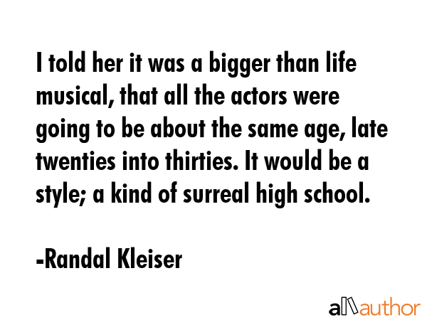 I told her it was a bigger than life musical, that all the actors were going to be about the same... - Randal Kleiser Quote GIF