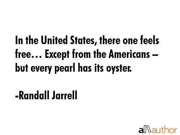 In the United States, there one feels free… Except from the Americans – but every pearl has its oyster. - Randall Jarrell Quote